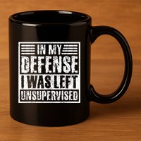 In My Defense I Was Left Unsupervised  Funny 11oz C Handle Ceramic Mug