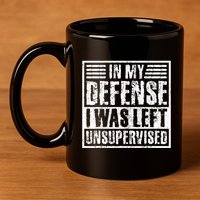 In My Defense I Was Left Unsupervised  Funny 11oz C Handle Ceramic Mug