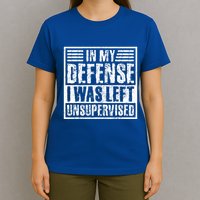 In My Defense I Was Left Unsupervised  Funny T-Shirt