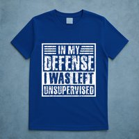 In My Defense I Was Left Unsupervised  Funny T-Shirt