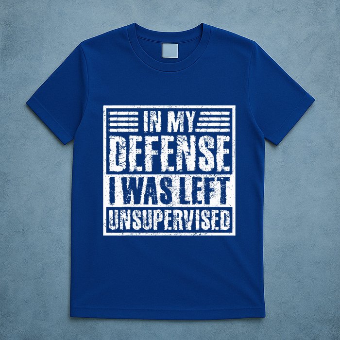 In My Defense I Was Left Unsupervised  Funny T-Shirt