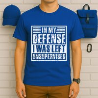 In My Defense I Was Left Unsupervised  Funny T-Shirt