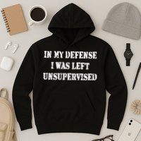 In My Defense I Was Left Unsupervised Hoodie