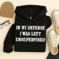 In My Defense I Was Left Unsupervised Hoodie