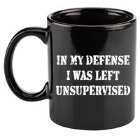 In My Defense I Was Left Unsupervised 11oz C Handle Ceramic Mug