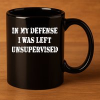 In My Defense I Was Left Unsupervised 11oz C Handle Ceramic Mug