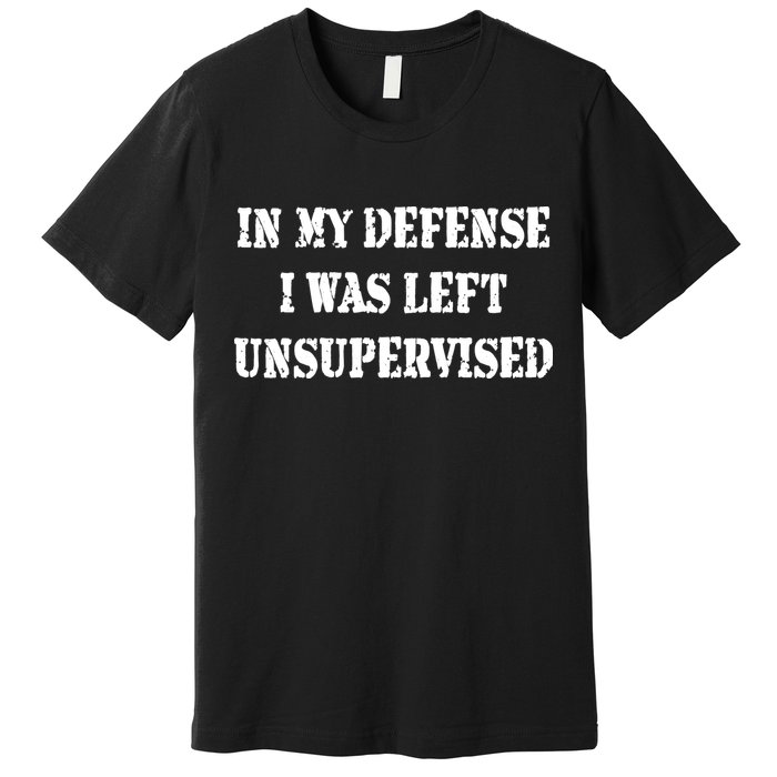 In My Defense I Was Left Unsupervised Premium T-Shirt