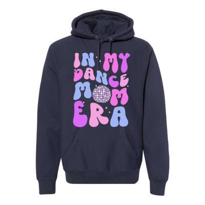 In My Dance Mom Era Groovy Disco Dancer Mama MotherS Day Premium Hoodie