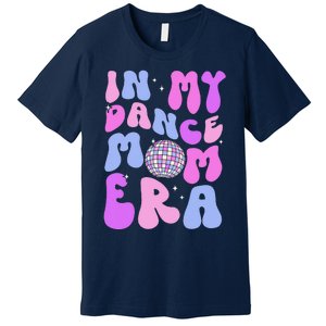 In My Dance Mom Era Groovy Disco Dancer Mama MotherS Day Premium T-Shirt