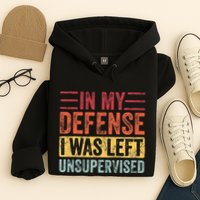 In My Defense I Was Left Unsupervised Hoodie
