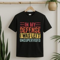 In My Defense I Was Left Unsupervised T-Shirt