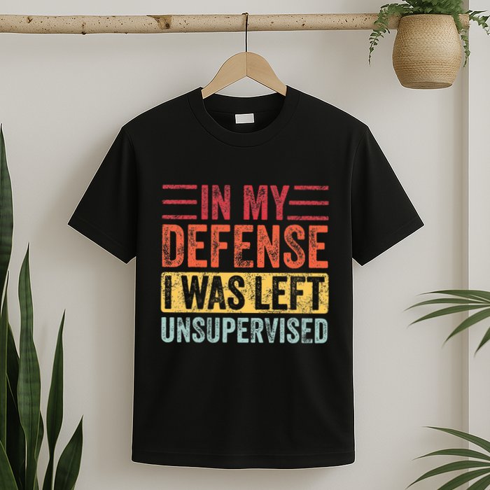 In My Defense I Was Left Unsupervised T-Shirt
