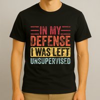 In My Defense I Was Left Unsupervised T-Shirt