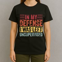 In My Defense I Was Left Unsupervised T-Shirt