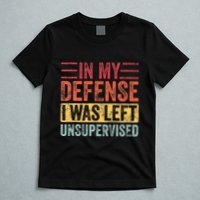In My Defense I Was Left Unsupervised T-Shirt