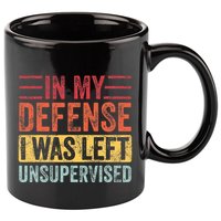In My Defense I Was Left Unsupervised 11oz C Handle Ceramic Mug