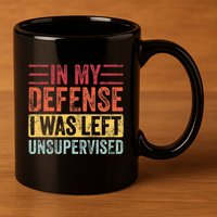 In My Defense I Was Left Unsupervised 11oz C Handle Ceramic Mug