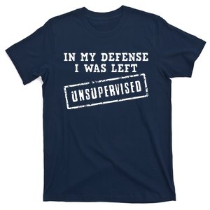 In My Defense I Was Left Unsupervised Funny T-Shirt