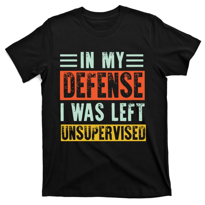 In My Defense I Was Left Unsupervised T-Shirt