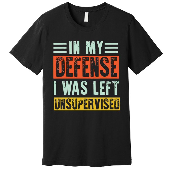 In My Defense I Was Left Unsupervised Premium T-Shirt