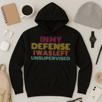 In My Defense I Was Left Unsupervised Hoodie