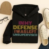 In My Defense I Was Left Unsupervised Hoodie