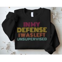 In My Defense I Was Left Unsupervised Sweatshirt