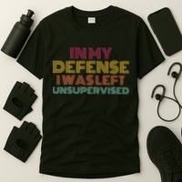 In My Defense I Was Left Unsupervised T-Shirt