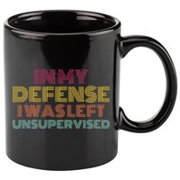 In My Defense I Was Left Unsupervised 11oz C Handle Ceramic Mug