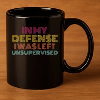In My Defense I Was Left Unsupervised 11oz C Handle Ceramic Mug