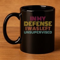 In My Defense I Was Left Unsupervised 11oz C Handle Ceramic Mug