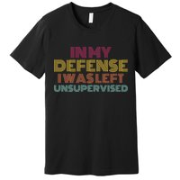 In My Defense I Was Left Unsupervised Premium T-Shirt