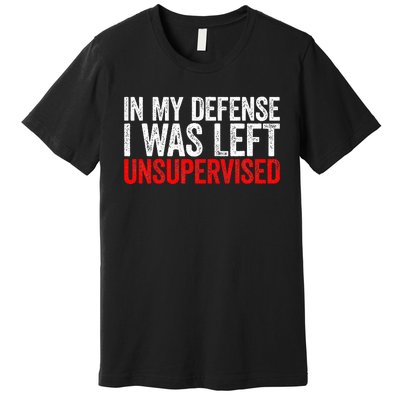 In My Defense I Was Left Unsupervised Premium T-Shirt