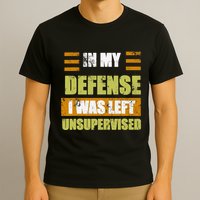 In My Defense I Was Left Unsupervised Funny Saying T-Shirt