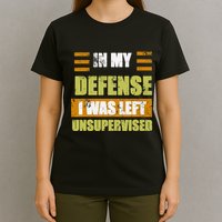 In My Defense I Was Left Unsupervised Funny Saying T-Shirt