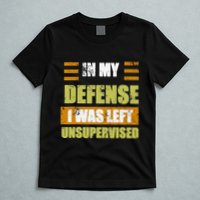 In My Defense I Was Left Unsupervised Funny Saying T-Shirt