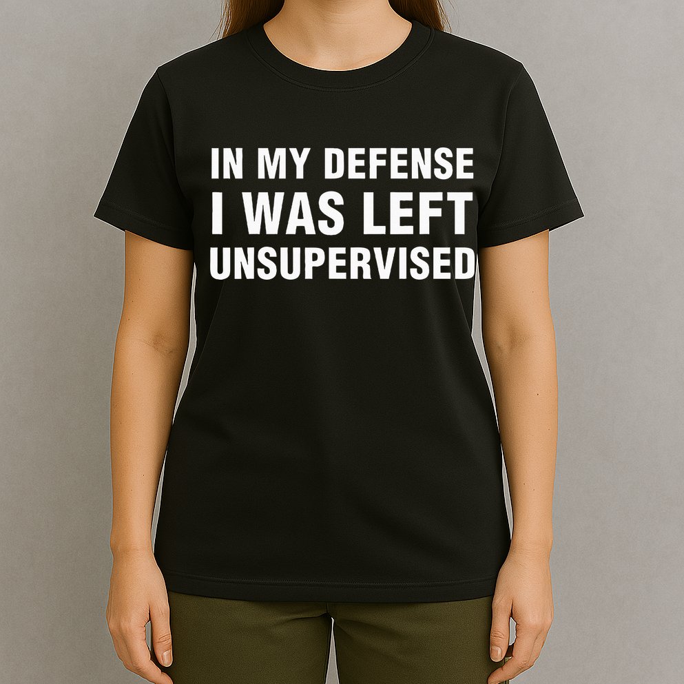In My Defense I Was Left Unsupervised Gifts T-Shirt