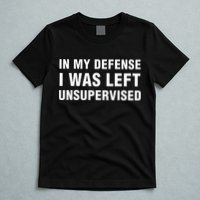 In My Defense I Was Left Unsupervised Gifts T-Shirt