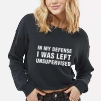 In My Defense I Was Left Unsupervised Gifts Cropped Pullover Crew