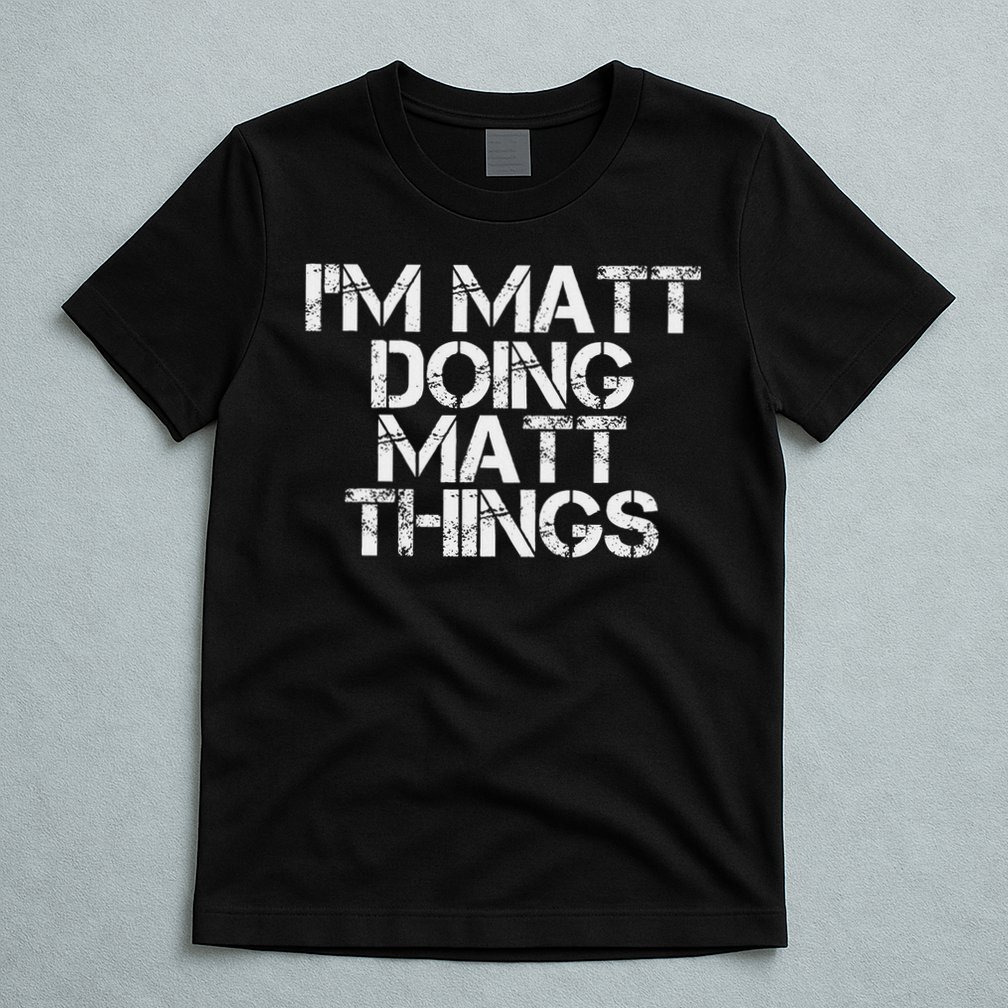 I'm Matt Doing Matt Things Funny Birthday Name Gift Idea T-Shirt