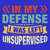 In My Defense I Was Left Unsupervised Premium T-Shirt