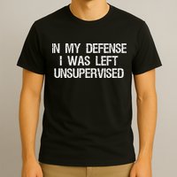 In My Defense I Was Left Unsupervised Funny Trouble Maker T-Shirt