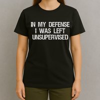 In My Defense I Was Left Unsupervised Funny Trouble Maker T-Shirt
