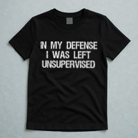 In My Defense I Was Left Unsupervised Funny Trouble Maker T-Shirt