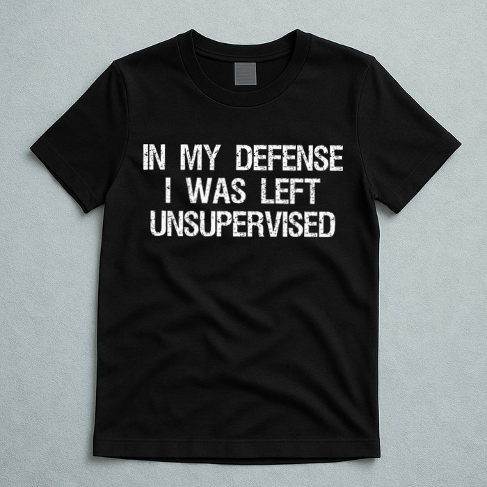 In My Defense I Was Left Unsupervised Funny Trouble Maker T-Shirt