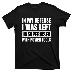 In My Defense I Was Left Unsupervised With Power Tools T-Shirt