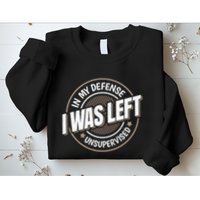 In My Defense I Was Left Unsupervised Funny Saying Graphic Sweatshirt