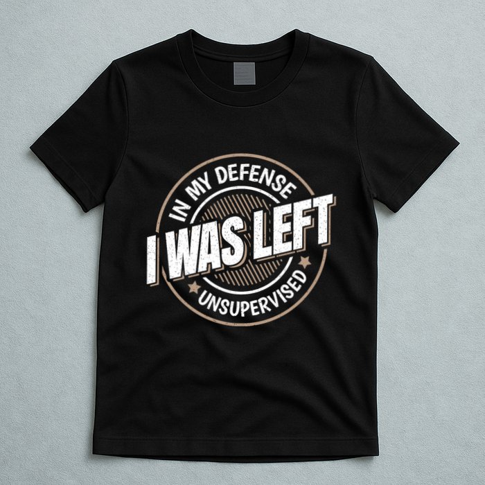 In My Defense I Was Left Unsupervised Funny Saying Graphic T-Shirt