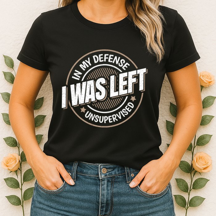 In My Defense I Was Left Unsupervised Funny Saying Graphic Womens T-Shirt