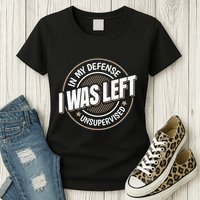 In My Defense I Was Left Unsupervised Funny Saying Graphic Womens T-Shirt